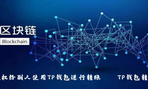 如何授权给别人使用TP钱包进行转账——TP钱包转账教程