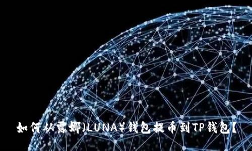 如何从露娜（LUNA）钱包提币到TP钱包？