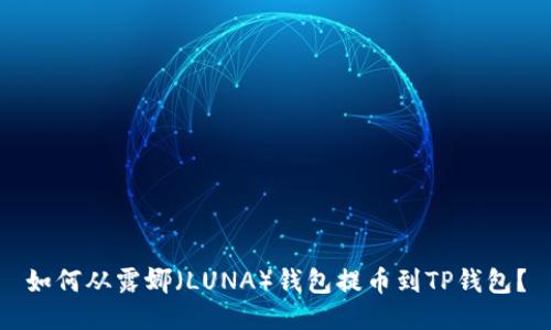 如何从露娜（LUNA）钱包提币到TP钱包？