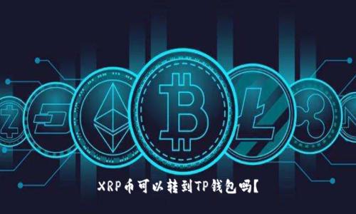 XRP币可以转到TP钱包吗？