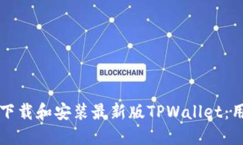 如何快速下载和安装最新版TPWallet：用户全指南