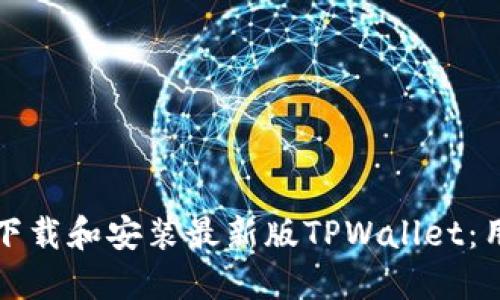 如何快速下载和安装最新版TPWallet：用户全指南