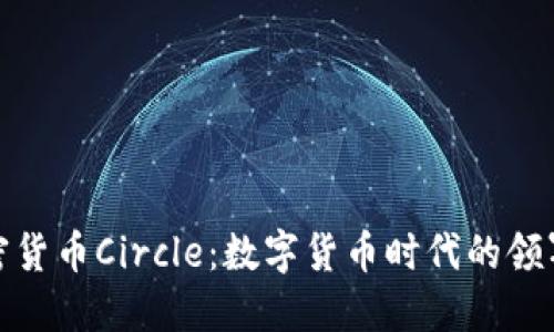 加密货币Circle：数字货币时代的领军者