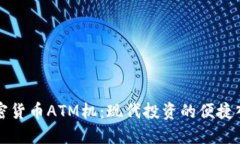 加密货币ATM机：现代投资的便捷入口