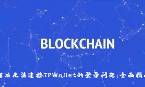 解决无法连接TPWallet的登录问题：全面指南