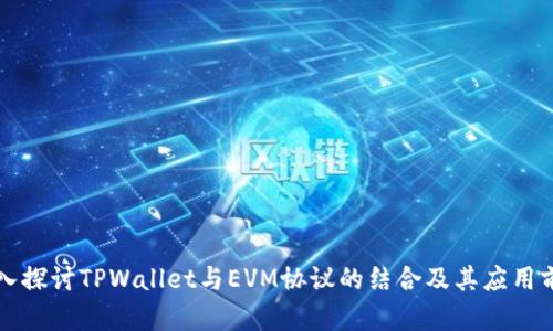 深入探讨TPWallet与EVM协议的结合及其应用前景