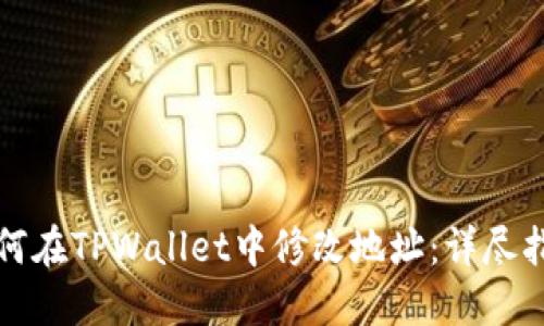 如何在TPWallet中修改地址：详尽指南