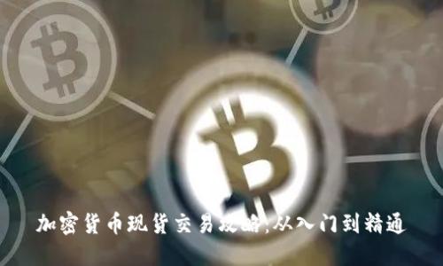 加密货币现货交易攻略：从入门到精通