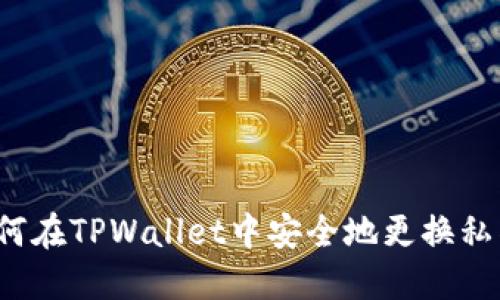 如何在TPWallet中安全地更换私钥？