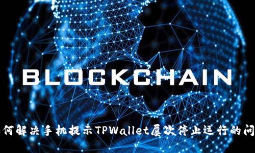 如何解决手机提示TPWallet屡次停止运行的问题