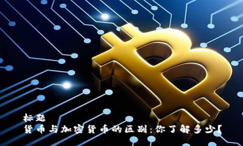 标题  
货币与加密货币的区别：你了解多少？