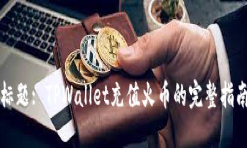 标题: TPWallet充值火币的完整指南