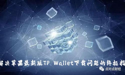  解决苹果最新版TP Wallet下载问题的终极指南