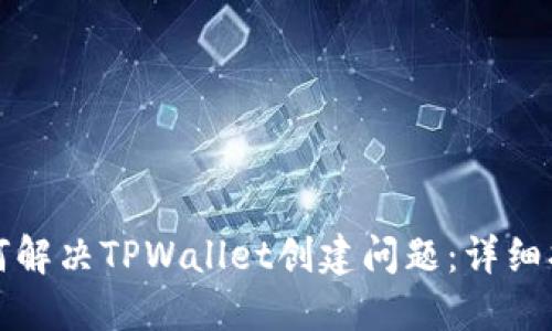 如何解决TPWallet创建问题：详细指南