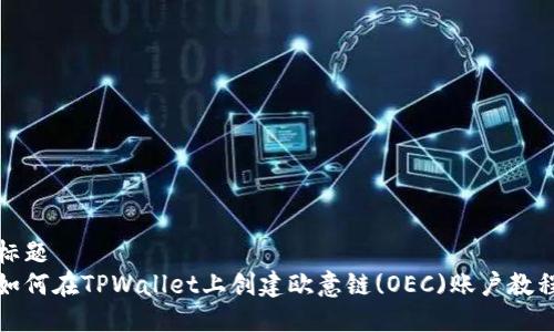 标题
如何在TPWallet上创建欧意链(OEC)账户教程