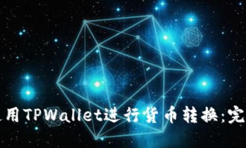 如何使用TPWallet进行货币转换：完整指南