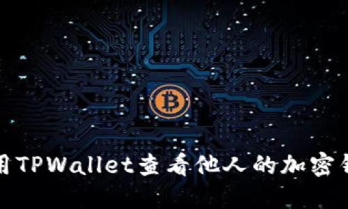 如何使用TPWallet查看他人的加密钱包信息