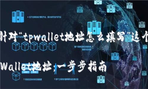 当然可以！以下是针对“tpwallet地址怎么填写”这个主题的内容框架。

如何正确填写TP Wallet地址：一步步指南