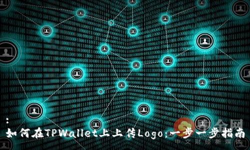 :
如何在TPWallet上上传Logo：一步一步指南