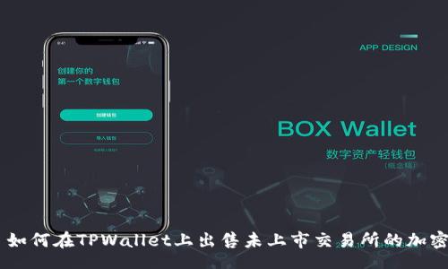 div
    如何在TPWallet上出售未上市交易所的加密货币