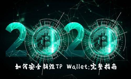 如何安全销毁TP Wallet：完整指南