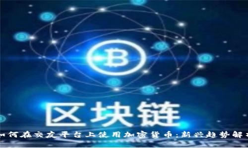 如何在交友平台上使用加密货币：新兴趋势解析