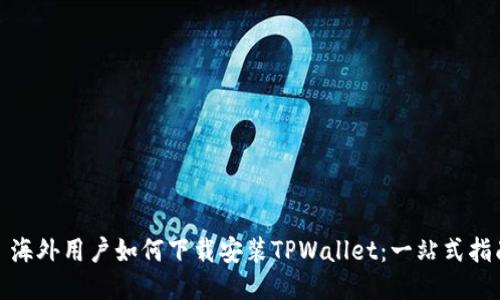 : 海外用户如何下载安装TPWallet：一站式指南