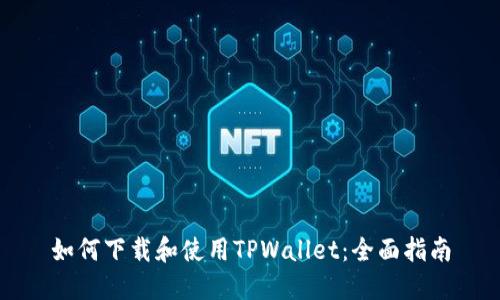 如何下载和使用TPWallet：全面指南