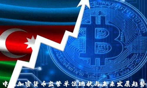 
中国加密货币监管单位现状与未来发展趋势