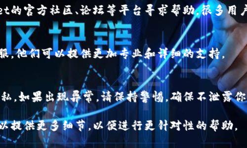 关于TokenPocket的问题，具体情况可能会因时间和环境的变化而有所不同。如果你遇到TokenPocket的问题，建议通过以下几个步骤进行排查和解决：

### 1. 查看官方渠道
首先，查看TokenPocket的官方网站和社交媒体渠道，了解是否有官方公告或维护信息。很多时候，平台会在其官方渠道发布更新或维护的信息。

### 2. 检查网络连接
确保你的网络连接正常，TokenPocket需要良好的网络来保证其功能的正常运作。

### 3. 更新应用版本
检查你是否使用的是最新版本的TokenPocket应用。如果不是，尝试更新到最新版本，通常更新能够修复已知的bug。

### 4. 清除缓存
有时候，缓存数据可能会导致应用出现问题。尝试在手机的设置中清除TokenPocket的缓存，或者卸载后重新安装应用。

### 5. 社区支持
如果以上步骤没有解决问题，可以考虑到TokenPocket的官方社区、论坛等平台寻求帮助。很多用户会分享他们的经验，有时可以找到有效的解决方案。

### 6. 客服支持
如果问题依然存在，可以尝试联系TokenPocket的客服，他们可以提供更加专业和详细的支持。

### 7. 注意安全
在使用各种加密货币钱包时，务必注意你的安全和隐私。如果出现异常，请保持警惕，确保不泄露你的私钥或助记词。

如果你有更具体的TokenPocket问题或错误信息，可以提供更多细节，以便进行更针对性的帮助。