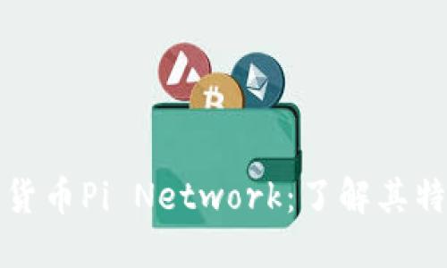 最新加密货币Pi Network：了解其特点与潜力