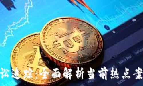  
加密货币诉讼追踪：全面解析当前热点案例及其影响