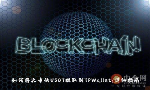 如何将火币的USDT提取到TPWallet：详细指南