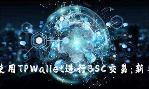 如何使用TPWallet进行BSC交易：新手指南