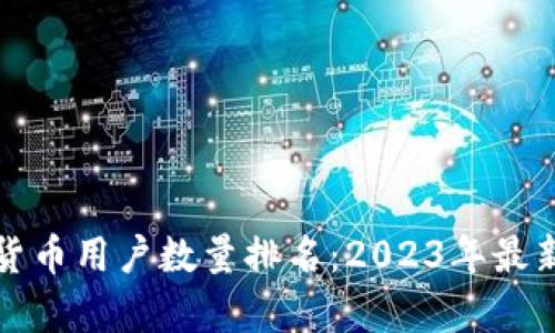 全球加密货币用户数量排名：2023年最新数据解析