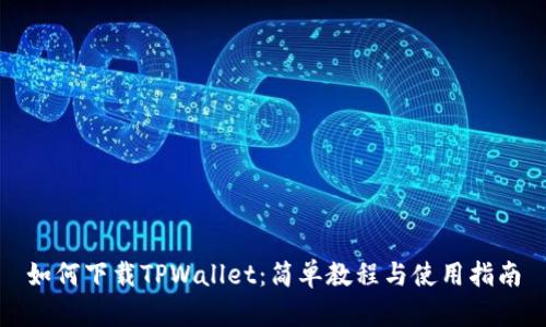 如何下载TPWallet：简单教程与使用指南