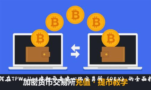 如何在TPWallet中打开去中心化交易所 (DEX) 的全面指南