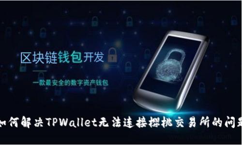 如何解决TPWallet无法连接樱桃交易所的问题