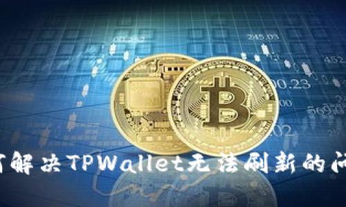 如何解决TPWallet无法刷新的问题？