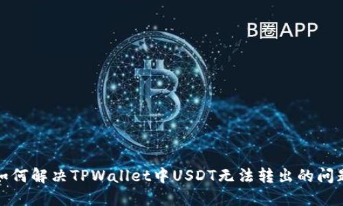 如何解决TPWallet中USDT无法转出的问题