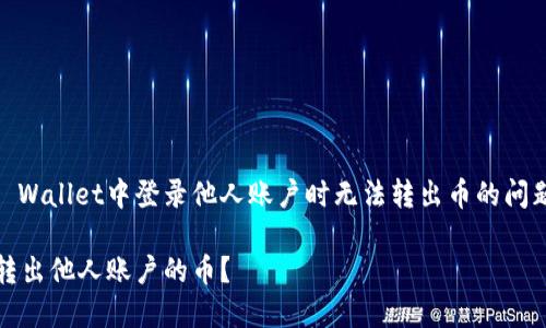 为了帮助您理解关于在TP Wallet中登录他人账户时无法转出币的问题，以下是详细的内容框架：

为何在TP Wallet中无法转出他人账户的币？