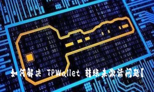 如何解决 TPWallet 转账未激活问题？