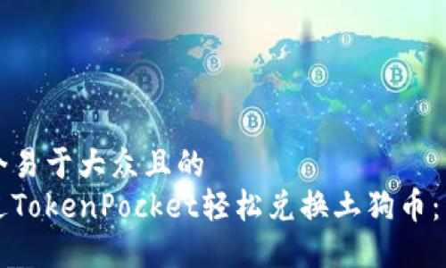 思考一个易于大众且的  
如何通过TokenPocket轻松兑换土狗币：详细指南