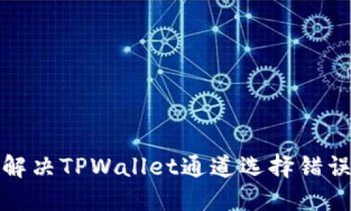 如何解决TPWallet通道选择错误问题