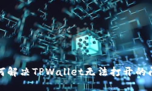 如何解决TPWallet无法打开的问题