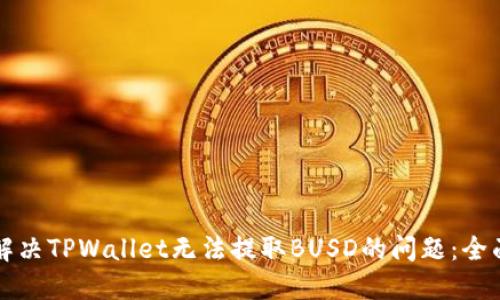 如何解决TPWallet无法提取BUSD的问题：全面指南