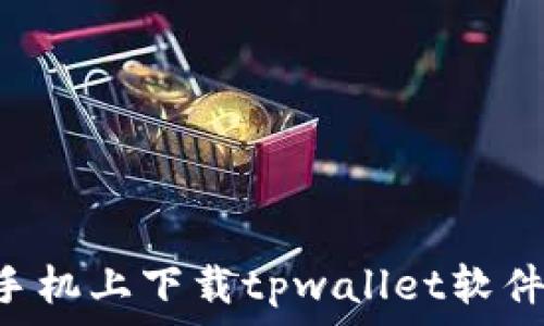   
如何在三星手机上下载tpwallet软件：全方位指南