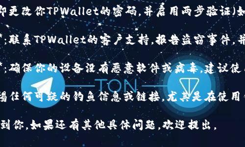 抱歉，听到你遇到这样的困扰。处理这类情况时，建议提前做好以下几步：

1. **确认交易记录**：检查你的TPWallet交易记录，确认是否有未经授权的交易。

2. **更改密码**：立即更改你TPWallet的密码，并启用两步验证（如果尚未启用）。

3. **联系支持团队**：联系TPWallet的客户支持，报告盗窃事件，并请求帮助。

4. **检查设备安全**：确保你的设备没有恶意软件或病毒，建议使用安全软件进行扫描。

5. **提高警惕**：警惕任何可疑的钓鱼信息或链接，尤其是在使用钱包和进行交易时。

希望这些建议能帮助到你。如果还有其他具体问题，欢迎提出。