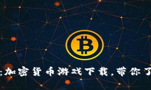 全面解析：加密货币游戏下载，带你了解新潮流