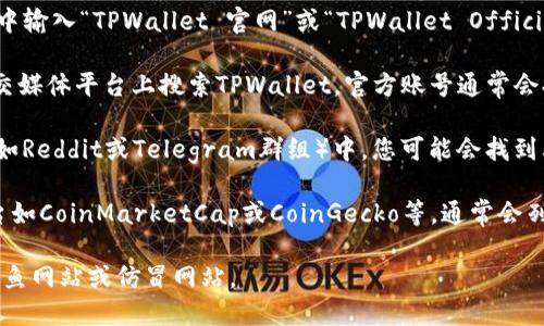 要找到TPWallet的官网，您可以通过以下方式进行搜索：

1. **搜索引擎**：在Google、Bing等搜索引擎中输入“TPWallet 官网”或“TPWallet Official Website”，通常可以找到官方网站的链接。

2. **社交媒体**：在Twitter、Facebook等社交媒体平台上搜索TPWallet，官方账号通常会提供官网链接。

3. **论坛和社区**：在加密货币相关的论坛（如Reddit或Telegram群组）中，您可能会找到其他用户分享的官方网站链接。

4. **区块链信息网站**：一些区块链信息平台如CoinMarketCap或CoinGecko等，通常会列出项目的官方网站链接。

请确保您点击的是官方的链接，以避免进入钓鱼网站或仿冒网站。